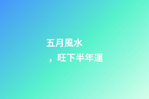 五月風水，旺下半年運